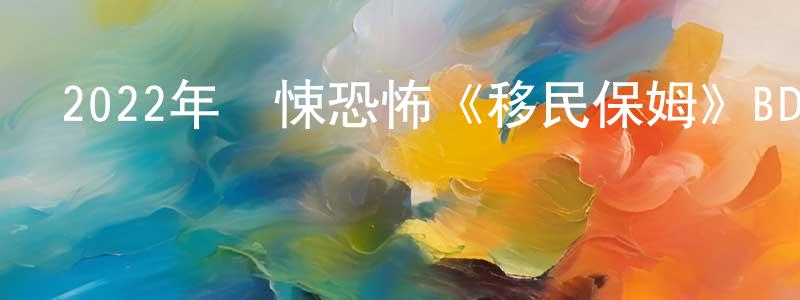 陳強武發布2022年驚悚恐怖《移民保姆》BD中英雙字迅雷下載_深夜電影